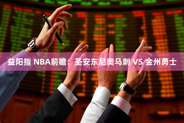 益阳指 NBA前瞻：圣安东尼奥马刺 VS 金州勇士